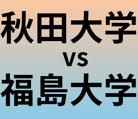 秋田大学と福島大学 のどちらが良い大学?