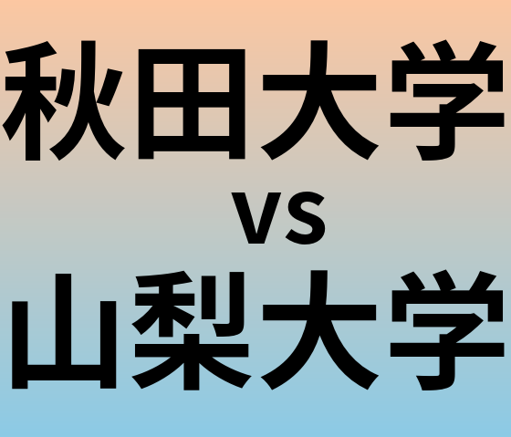秋田大学と山梨大学 のどちらが良い大学?
