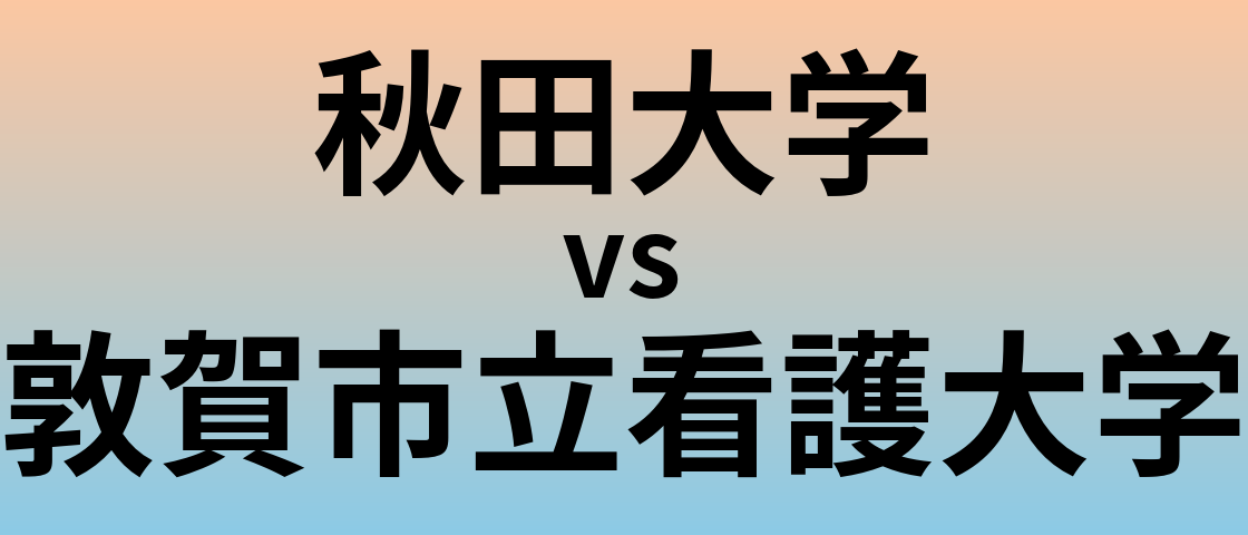 秋田大学と敦賀市立看護大学 のどちらが良い大学?