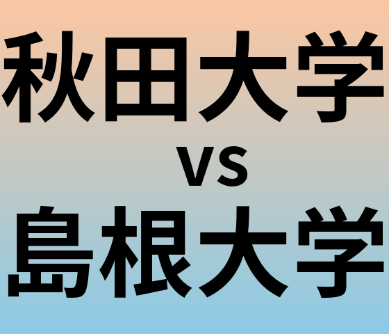 秋田大学と島根大学 のどちらが良い大学?