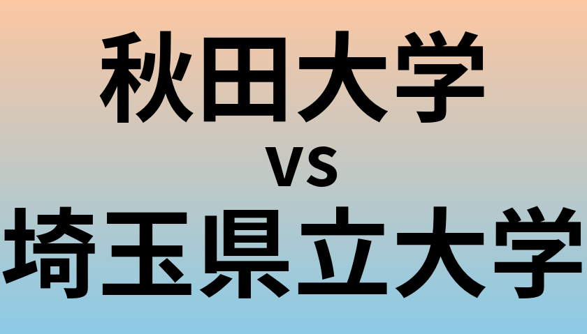 秋田大学と埼玉県立大学 のどちらが良い大学?