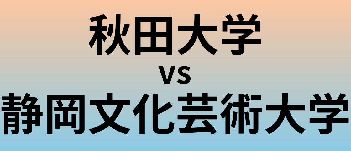 秋田大学と静岡文化芸術大学 のどちらが良い大学?