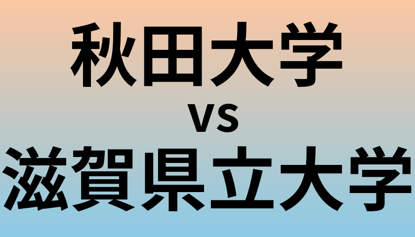 秋田大学と滋賀県立大学 のどちらが良い大学?