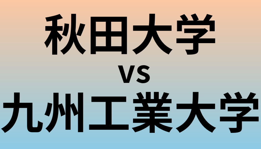 秋田大学と九州工業大学 のどちらが良い大学?