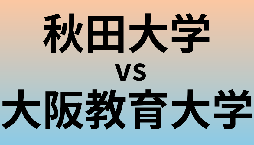 秋田大学と大阪教育大学 のどちらが良い大学?
