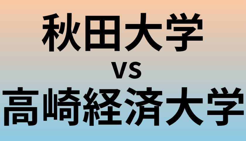 秋田大学と高崎経済大学 のどちらが良い大学?