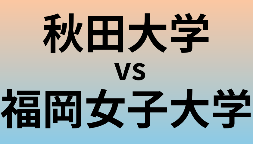 秋田大学と福岡女子大学 のどちらが良い大学?
