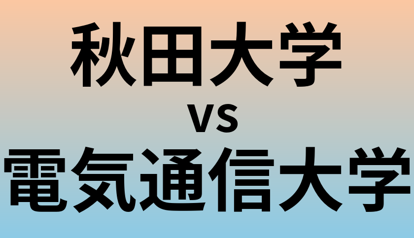 秋田大学と電気通信大学 のどちらが良い大学?