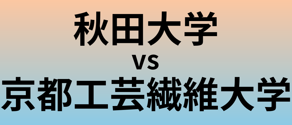 秋田大学と京都工芸繊維大学 のどちらが良い大学?