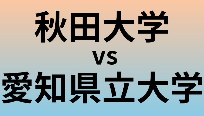 秋田大学と愛知県立大学 のどちらが良い大学?