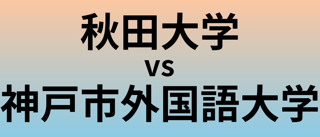 秋田大学と神戸市外国語大学 のどちらが良い大学?