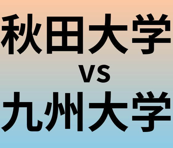 秋田大学と九州大学 のどちらが良い大学?