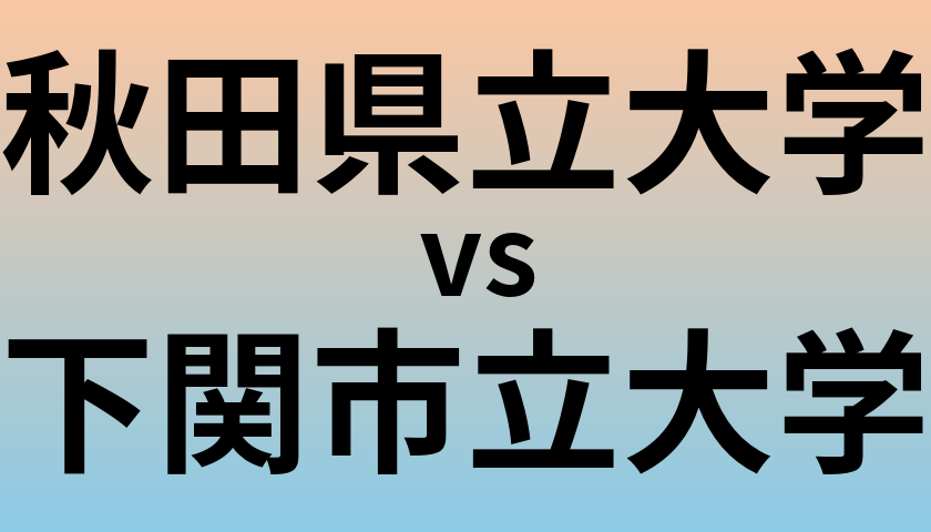 秋田県立大学と下関市立大学 のどちらが良い大学?