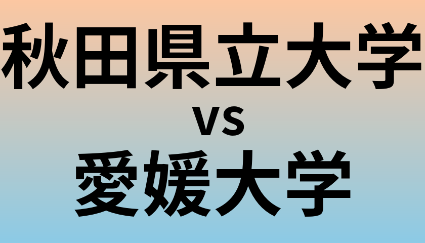 秋田県立大学と愛媛大学 のどちらが良い大学?