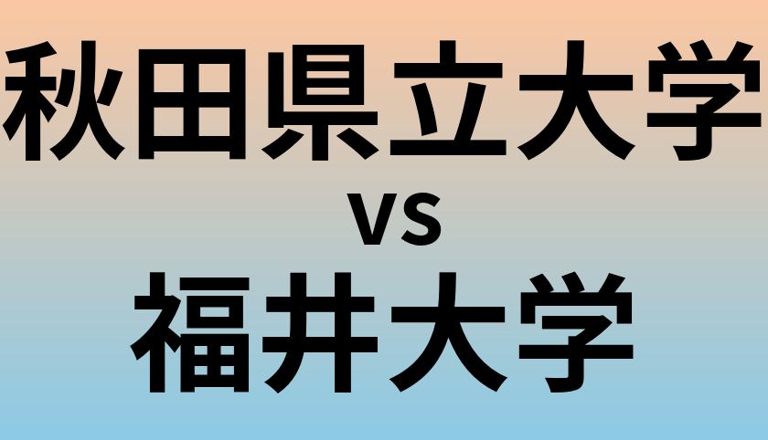 秋田県立大学と福井大学 のどちらが良い大学?