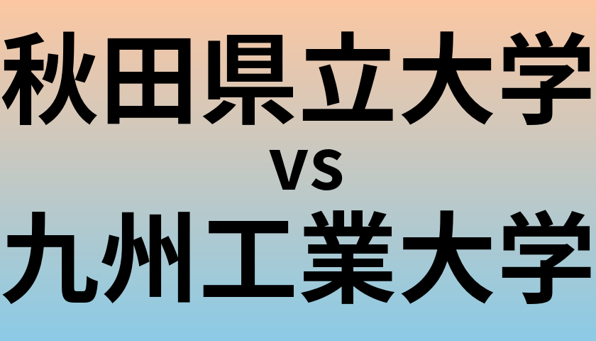 秋田県立大学と九州工業大学 のどちらが良い大学?