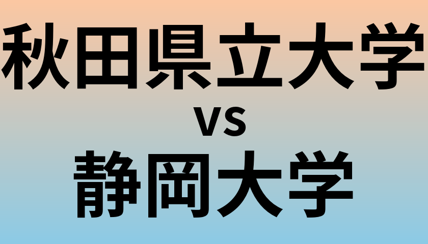 秋田県立大学と静岡大学 のどちらが良い大学?