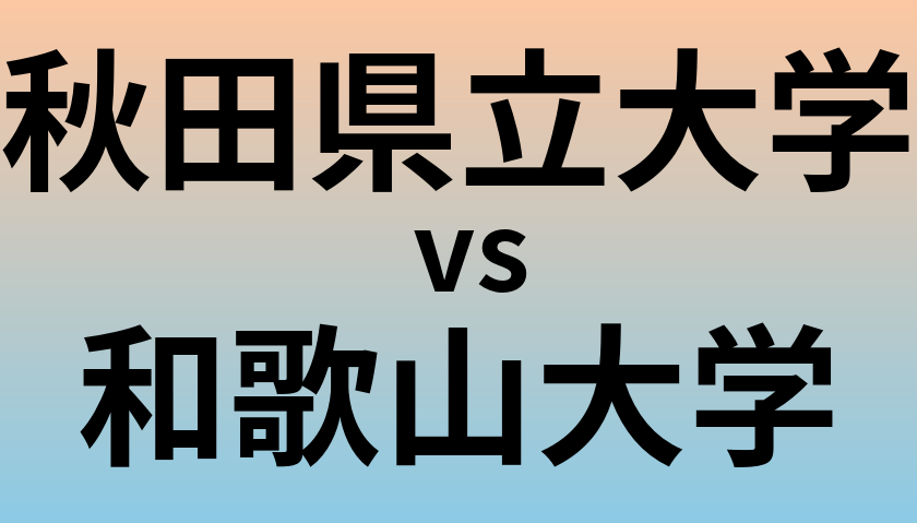 秋田県立大学と和歌山大学 のどちらが良い大学?