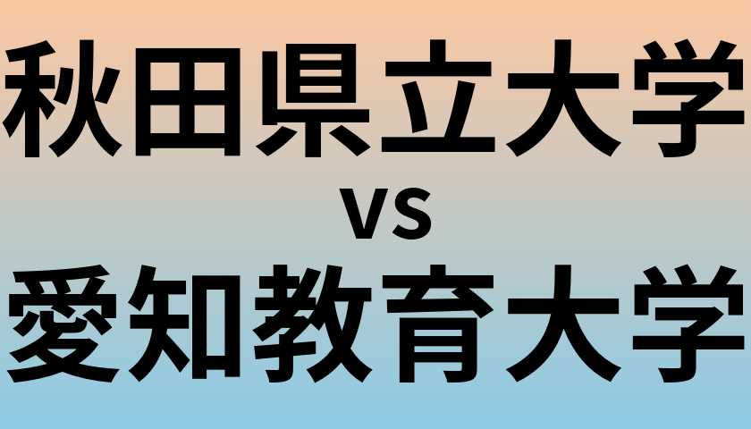 秋田県立大学と愛知教育大学 のどちらが良い大学?