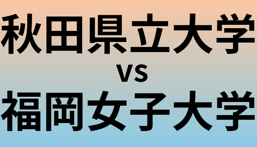 秋田県立大学と福岡女子大学 のどちらが良い大学?