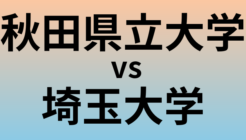 秋田県立大学と埼玉大学 のどちらが良い大学?