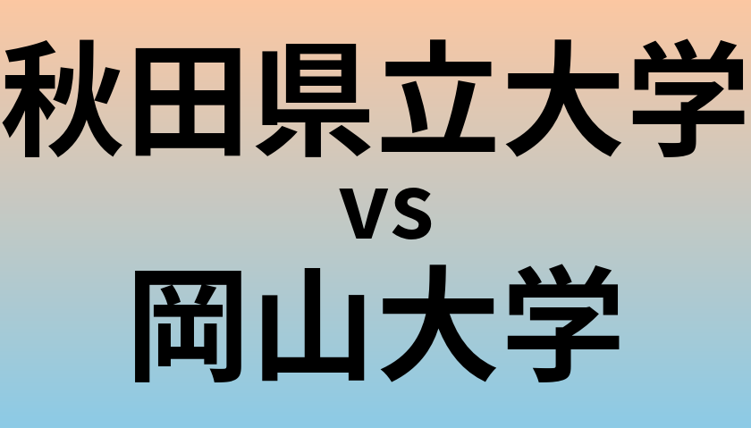 秋田県立大学と岡山大学 のどちらが良い大学?