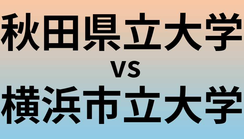 秋田県立大学と横浜市立大学 のどちらが良い大学?