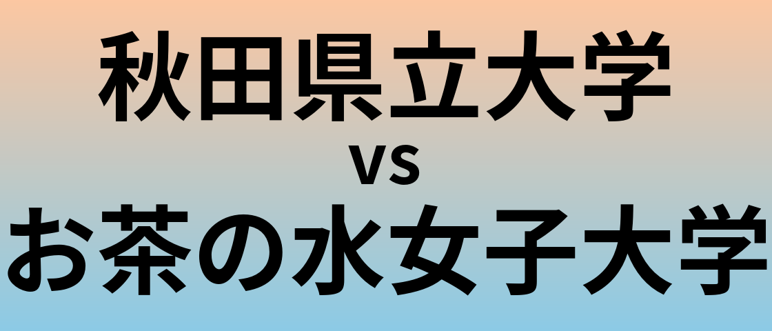秋田県立大学とお茶の水女子大学 のどちらが良い大学?