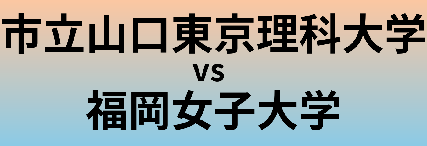 市立山口東京理科大学と福岡女子大学 のどちらが良い大学?