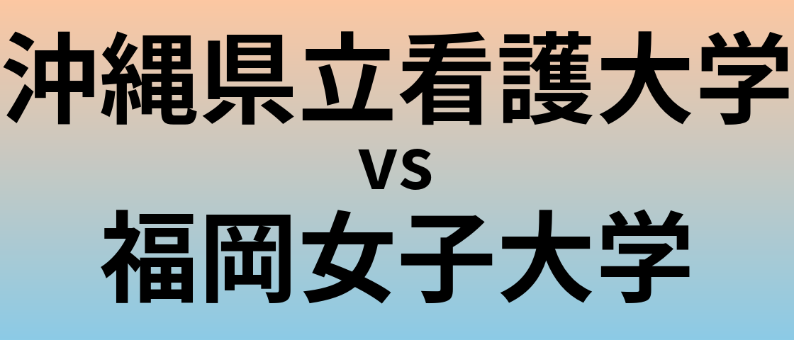 沖縄県立看護大学と福岡女子大学 のどちらが良い大学?