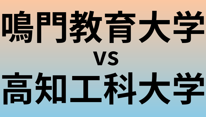 鳴門教育大学と高知工科大学 のどちらが良い大学?