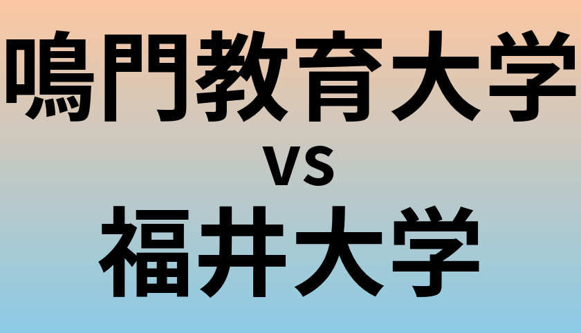 鳴門教育大学と福井大学 のどちらが良い大学?