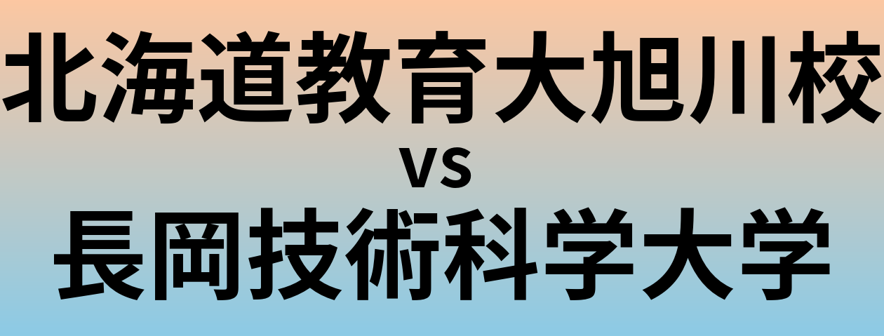 北海道教育大旭川校と長岡技術科学大学 のどちらが良い大学?
