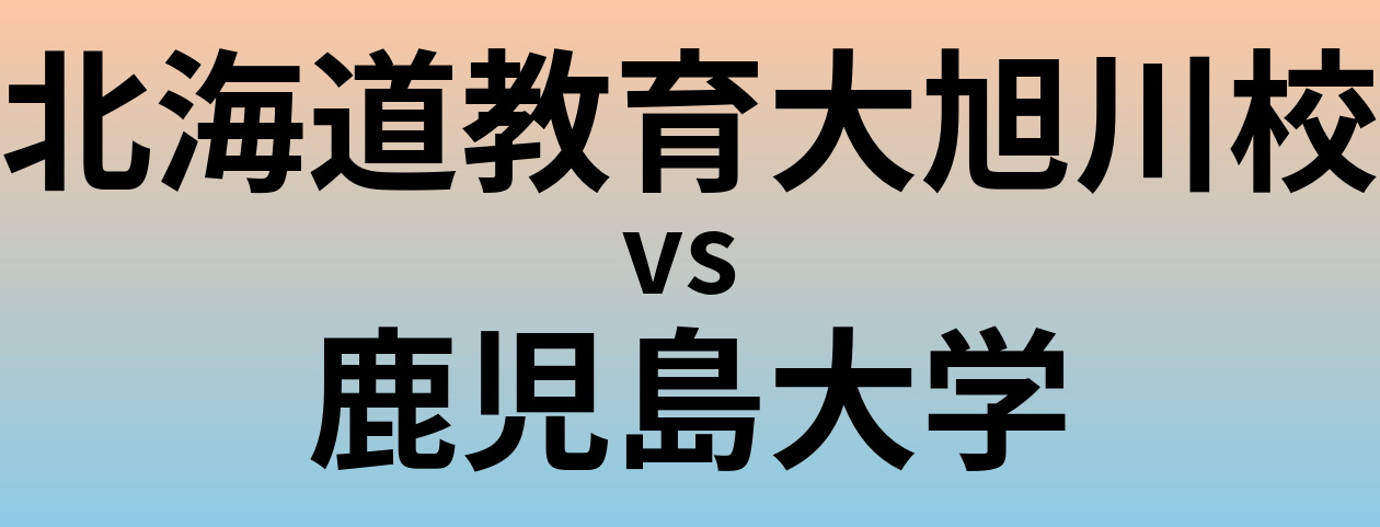 北海道教育大旭川校と鹿児島大学 のどちらが良い大学?