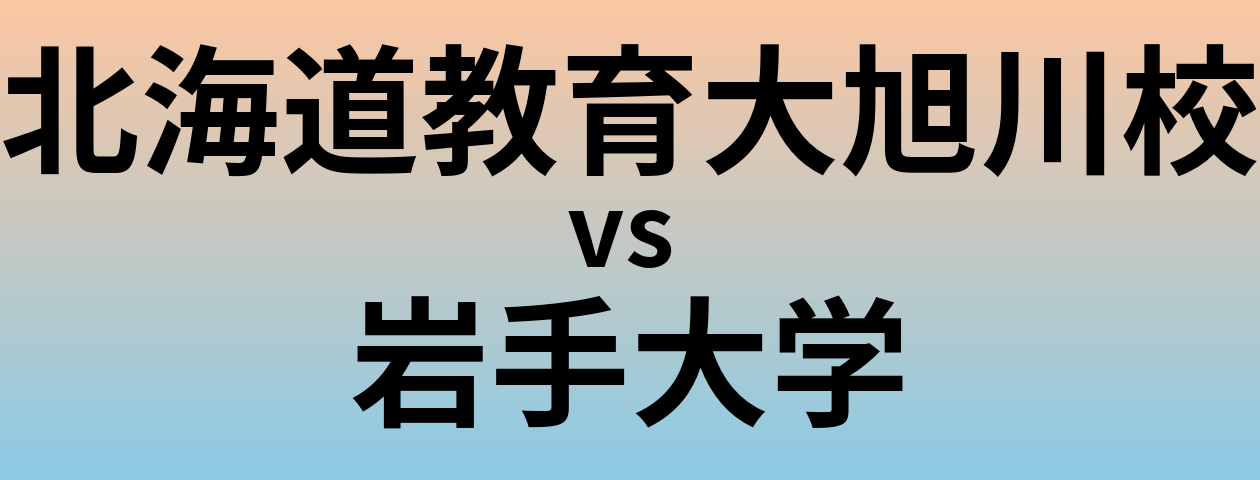 北海道教育大旭川校と岩手大学 のどちらが良い大学?