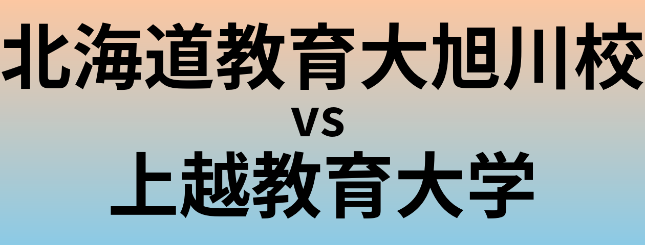 北海道教育大旭川校と上越教育大学 のどちらが良い大学?