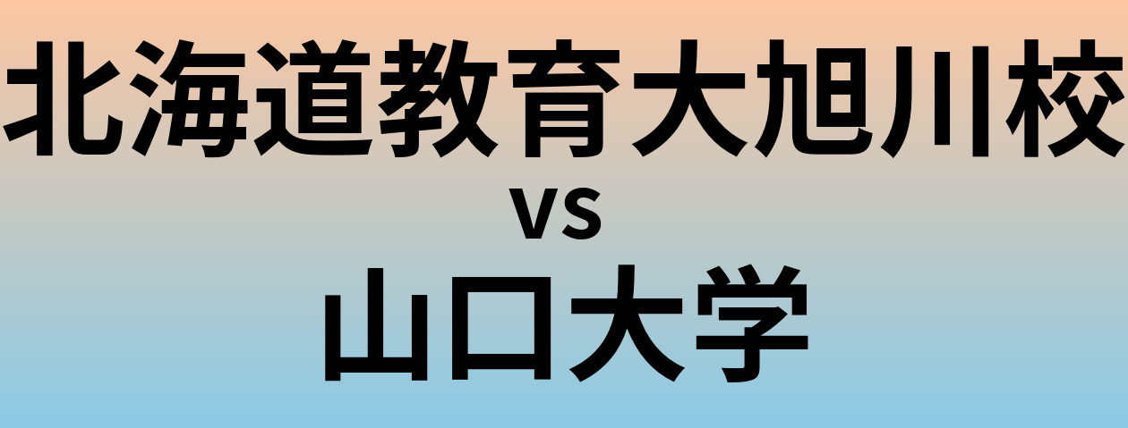 北海道教育大旭川校と山口大学 のどちらが良い大学?