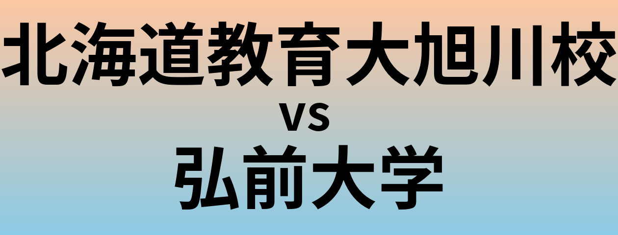 北海道教育大旭川校と弘前大学 のどちらが良い大学?