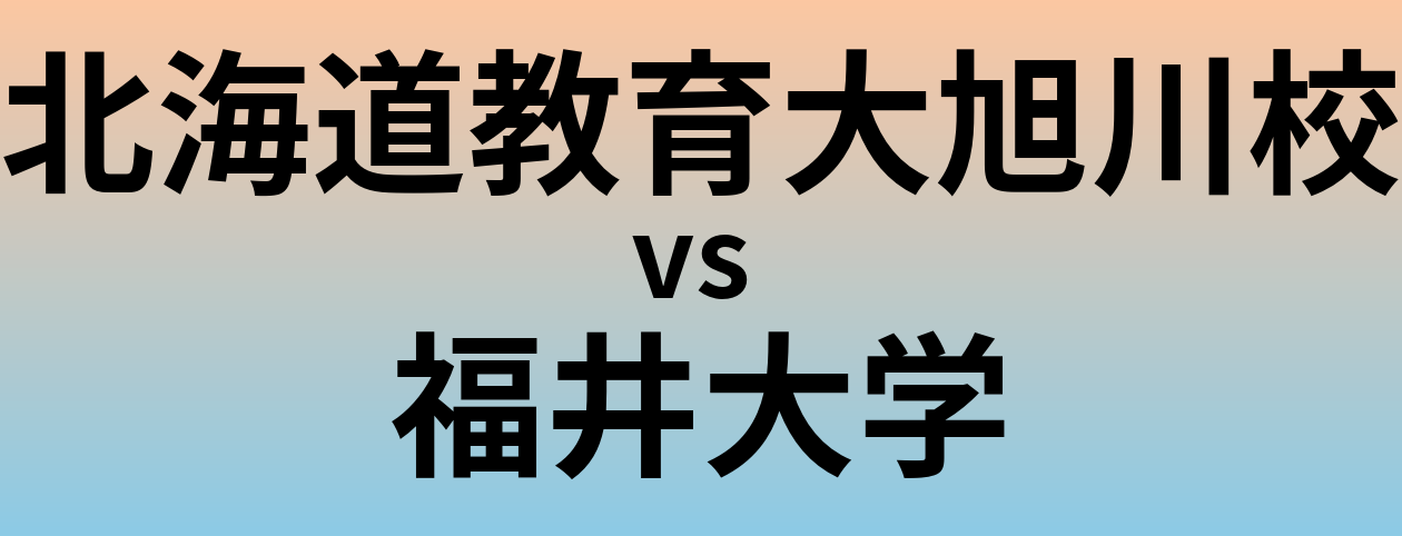 北海道教育大旭川校と福井大学 のどちらが良い大学?