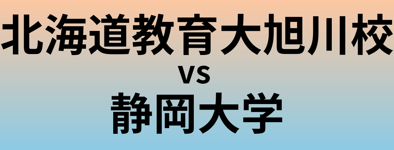 北海道教育大旭川校と静岡大学 のどちらが良い大学?