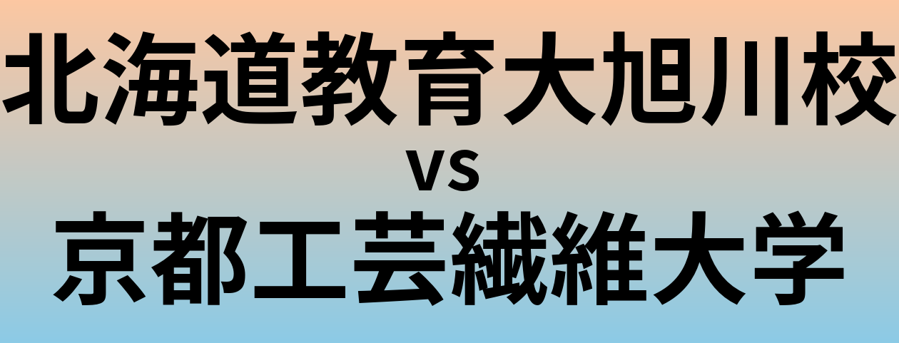 北海道教育大旭川校と京都工芸繊維大学 のどちらが良い大学?