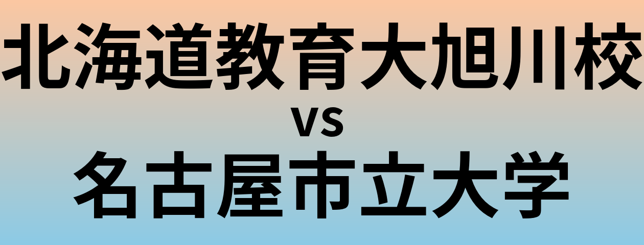 北海道教育大旭川校と名古屋市立大学 のどちらが良い大学?