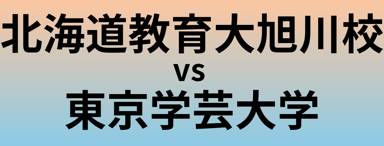 北海道教育大旭川校と東京学芸大学 のどちらが良い大学?