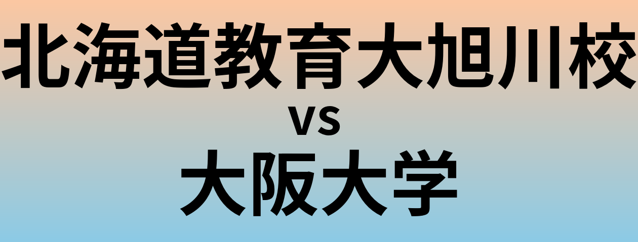 北海道教育大旭川校と大阪大学 のどちらが良い大学?