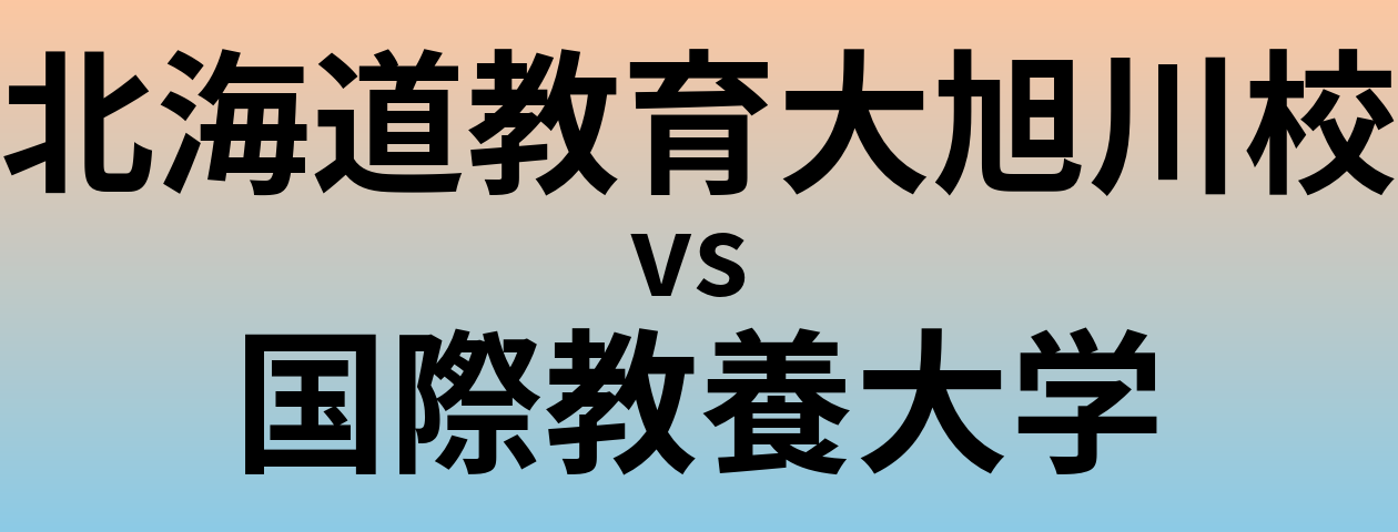 北海道教育大旭川校と国際教養大学 のどちらが良い大学?