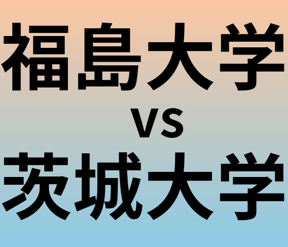 福島大学と茨城大学 のどちらが良い大学?