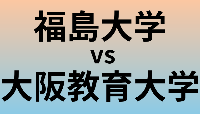 福島大学と大阪教育大学 のどちらが良い大学?