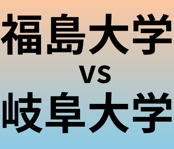 福島大学と岐阜大学 のどちらが良い大学?