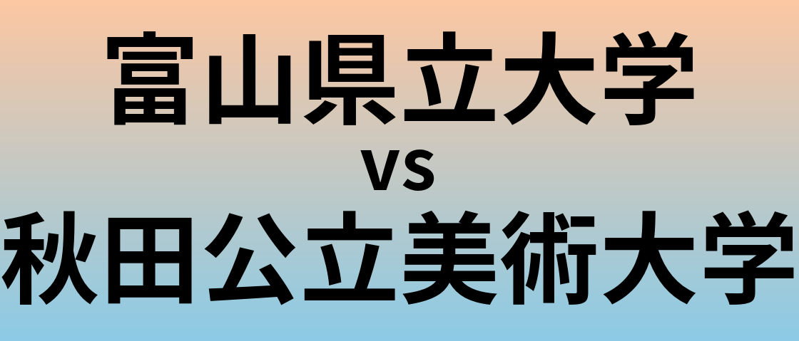 富山県立大学と秋田公立美術大学 のどちらが良い大学?