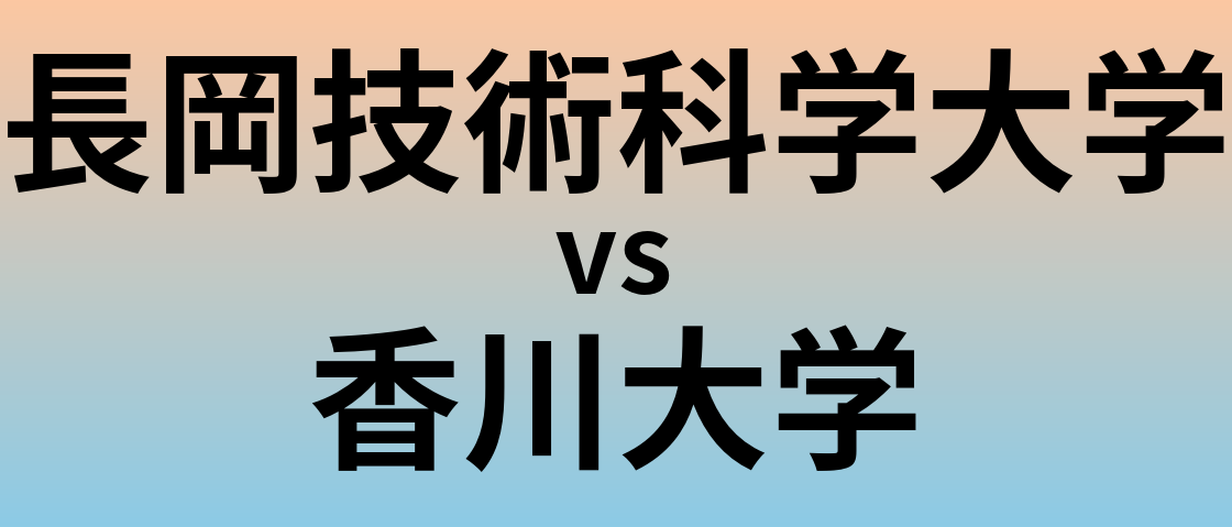 長岡技術科学大学と香川大学 のどちらが良い大学?